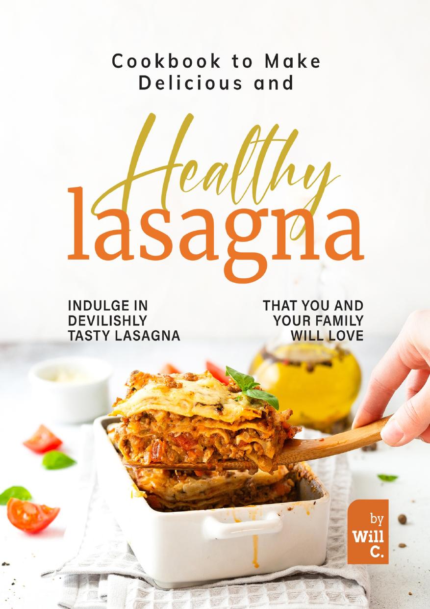 Cookbook to Make Delicious and Healthy Lasagna: Indulge in Devilishly Tasty Lasagna That You and Your Famil by C. Will