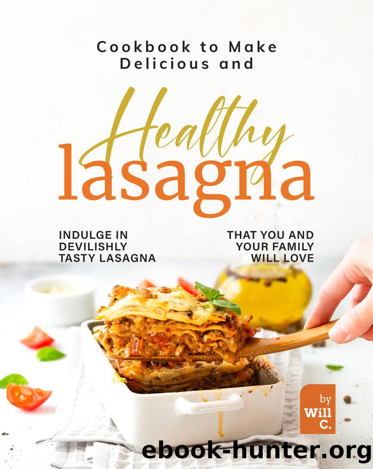 Cookbook to Make Delicious and Healthy Lasagna: Indulge in Devilishly Tasty Lasagna That You and Your Family will Love by C. Will