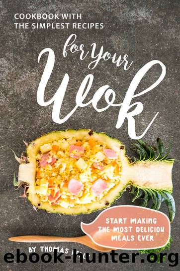 Cookbook with the Simplest Recipes for Your Wok: Start Making the Most Delicious Meals Ever by Thomas Kelly
