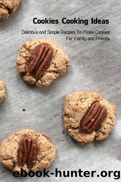 Cookies Cooking Ideas: Delicious and Simple Recipes To Make Cookies For Family and Friends: Cookies Recipes by Danny Cochran