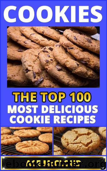 Cookies: The Top 100 Most Delicious Cookie Recipes (Cookie Baking, Dessert Recipes, Cookie Recipe Book, Cookies and Cookie Bars, Making Cookies, Best Cookie Recipes) by McCloud Ace