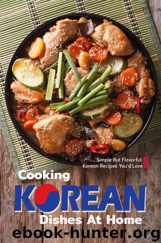 Cooking Korean Dishes at Home: Simple but Flavorful Korean Recipes You'd Love by Sophia Freeman