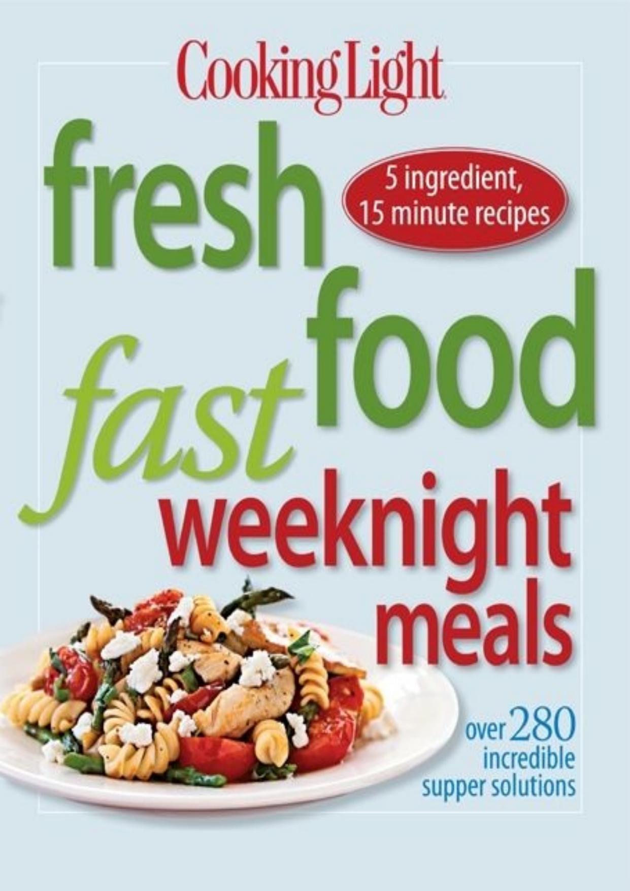 Cooking Light Fresh Food Fast Weeknight Meals: Over 280 Incredible Supper Solutions by Editors of Cooking Light Magazine