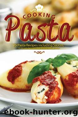 Cooking Pasta: 25 Pasta Recipes including Sauces, Homemade Pasta, and Meals Made the Artisan Way! by Martha Stephenson