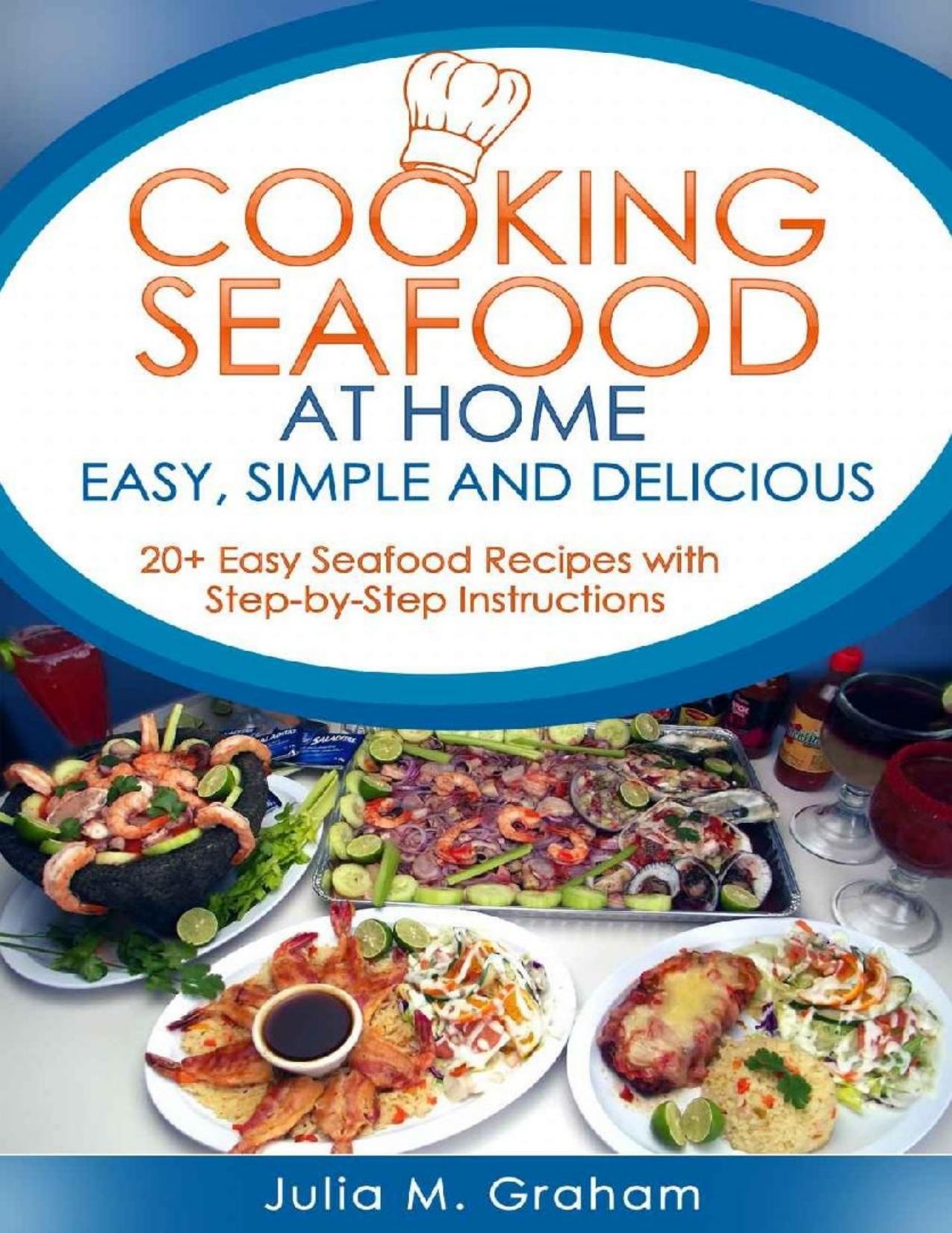 Cooking Seafood at Home: Easy, Simple and Delicious: 20+ Easy Seafood Recipes with Step-by-Step Instructions by Jullia M. Graham