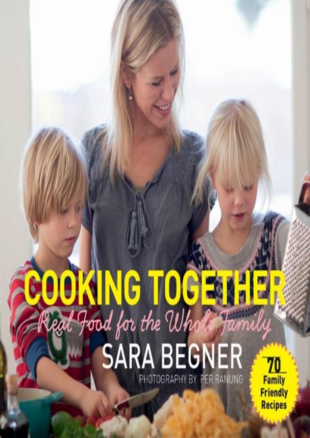 Cooking Together: Real Food for the Whole Family by Sara Begner