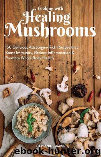 Cooking With Healing Mushrooms: 150 Delicious Adaptogen-Rich Recipes that Boost Immunity, Reduce Inflammation and Promote Whole Body Health by Stepfanie Romine