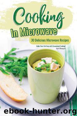 Cooking in Microwave: 30 Delicious Microwave Recipes - Make Your Life Easy with Convenient Cooking! by April Blomgren