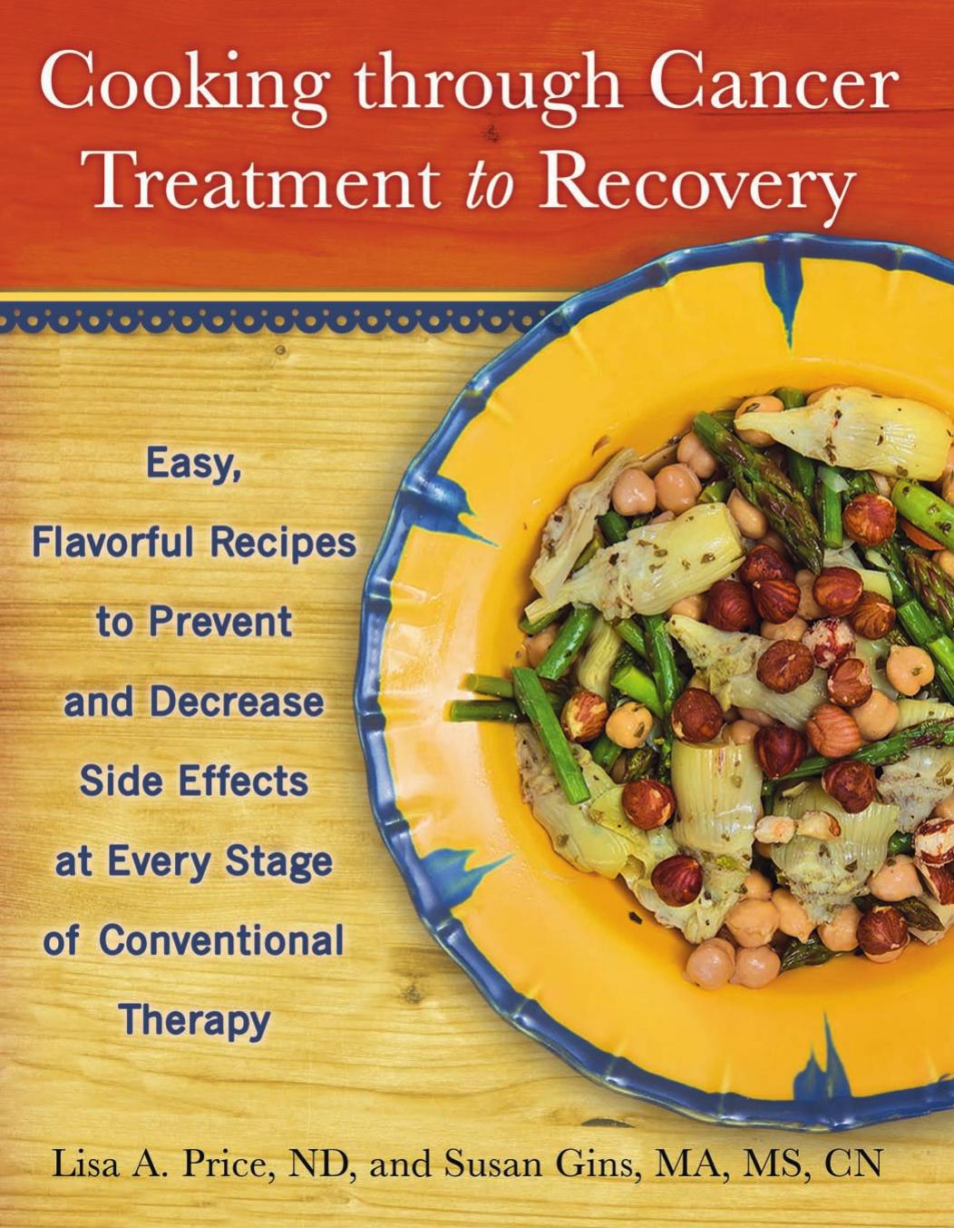 Cooking through cancer treatment to recovery: easy, flavorful recipes to prevent and decrease side effects at every stage of conventional therapy by Gins Susan;Hopkins Stewart;Price Lisa A