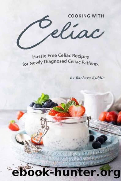 Cooking with Celiac: Hassle Free Celiac Recipes for Newly Diagnosed Celiac Patients by Barbara Riddle