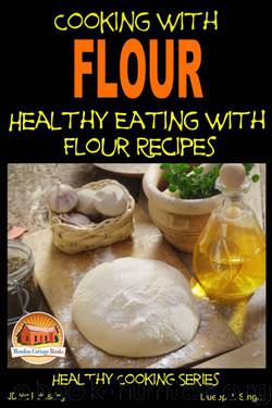 Cooking with Flour - Healthy Eating with Flour Recipes by Dueep J. Singh & John Davidson