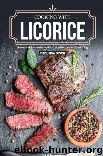 Cooking with Licorice: Sweet and Savory Gourmet Licorice Recipes for Fine Dining by Christina Tosch