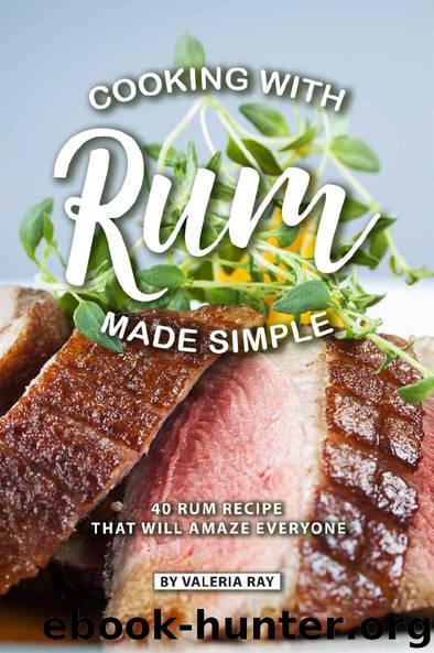 Cooking with Rum Made Simple: 40 Rum Recipes That Will Amaze Everyone by Valeria Ray