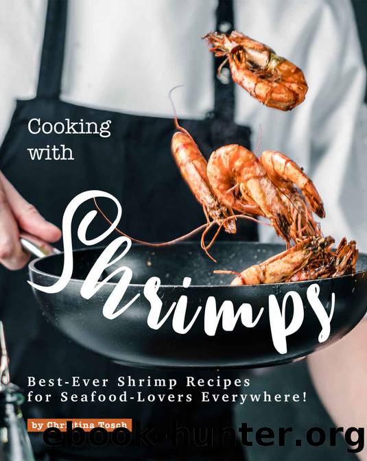 Cooking with Shrimps: Best-Ever Shrimp Recipes for Seafood-Lovers Everywhere! by Christina Tosch