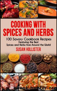 Cooking with Spices and Herbs: 100 Savory Cookbook Recipes Featuring the Best Spices and Herbs from Around the World (Delicious Cookbook Recipes Using The Best Spices and Herbs From Around The World) by Susan Hollister