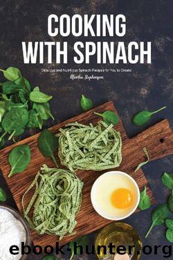 Cooking with Spinach: Delicious and Nutritious Spinach Recipes for You to Create! by Martha Stephenson