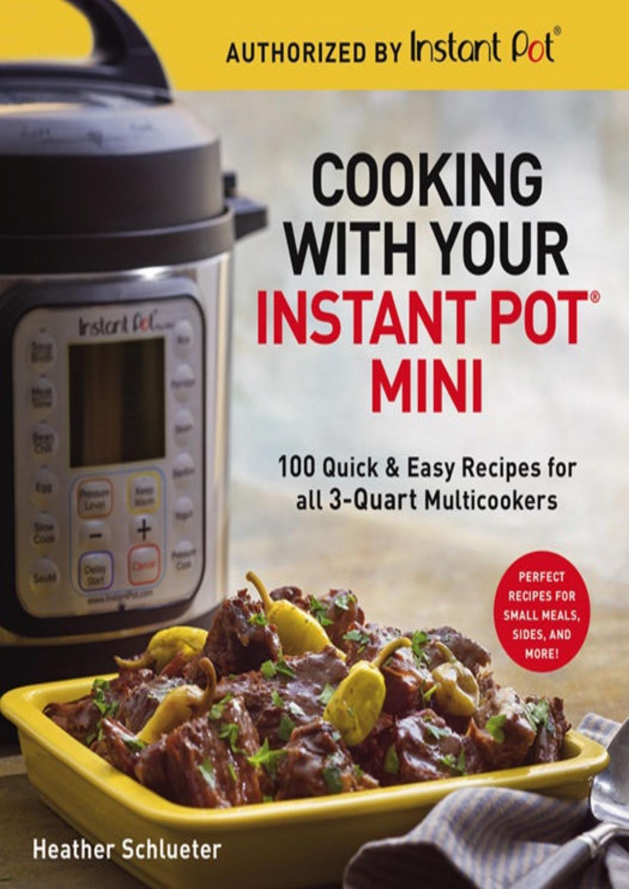 Cooking with your Instant Pot® Mini: 100 Quick & Easy Recipes for all 3-Quart Multicookers by Heather Schlueter