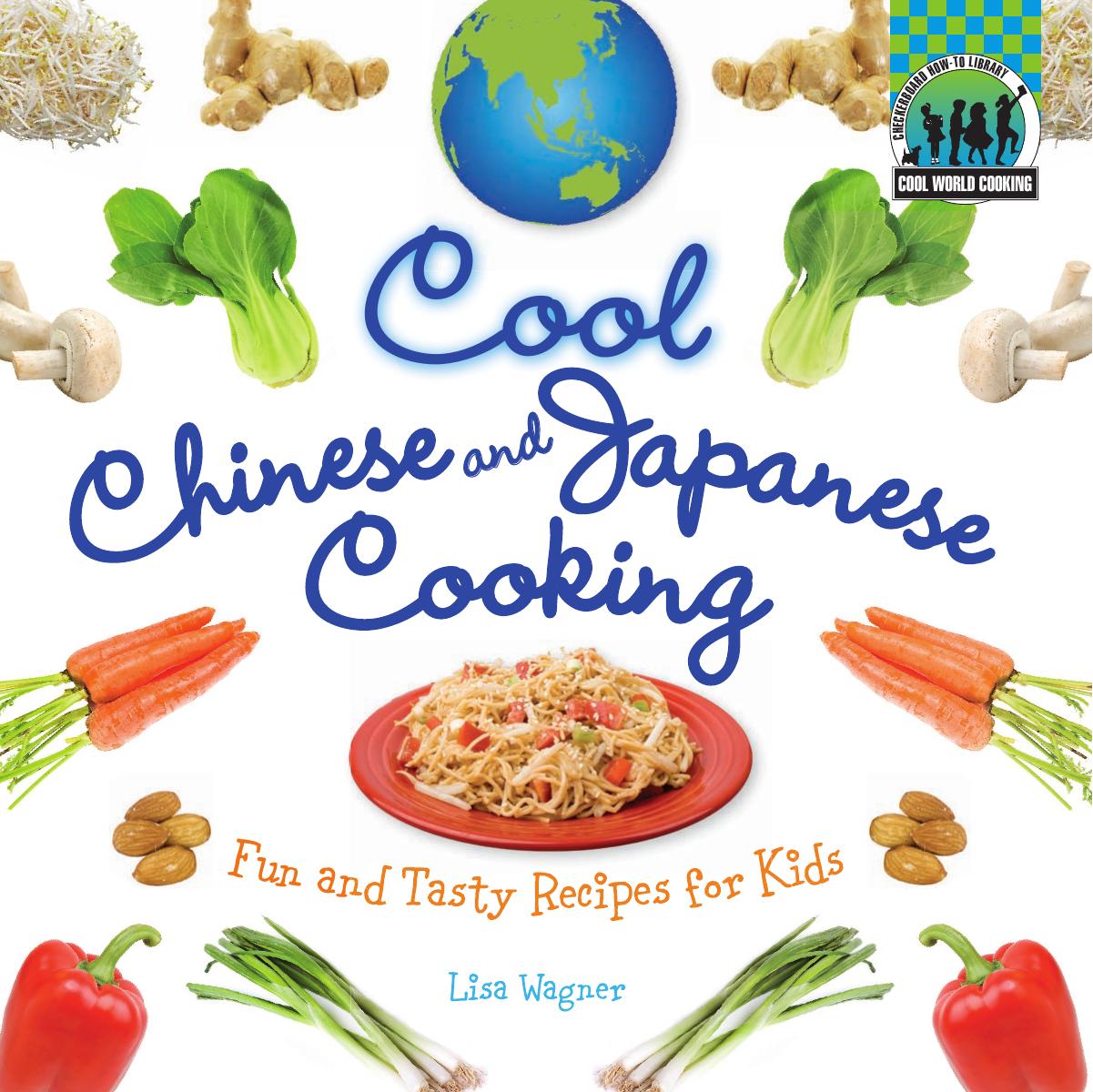 Cool Chinese and Japanese Cooking: Fun and Tasty Recipes for Kids - Cool World Cooking by Lisa Wagner