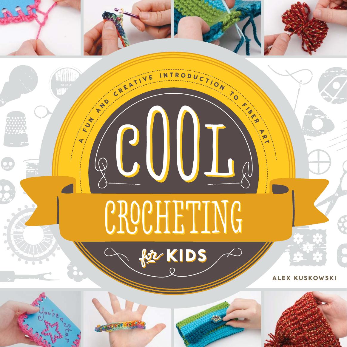 Cool Crocheting for Kids. A Fun and Creative Introduction to Fiber Art by Alex Kuskowski