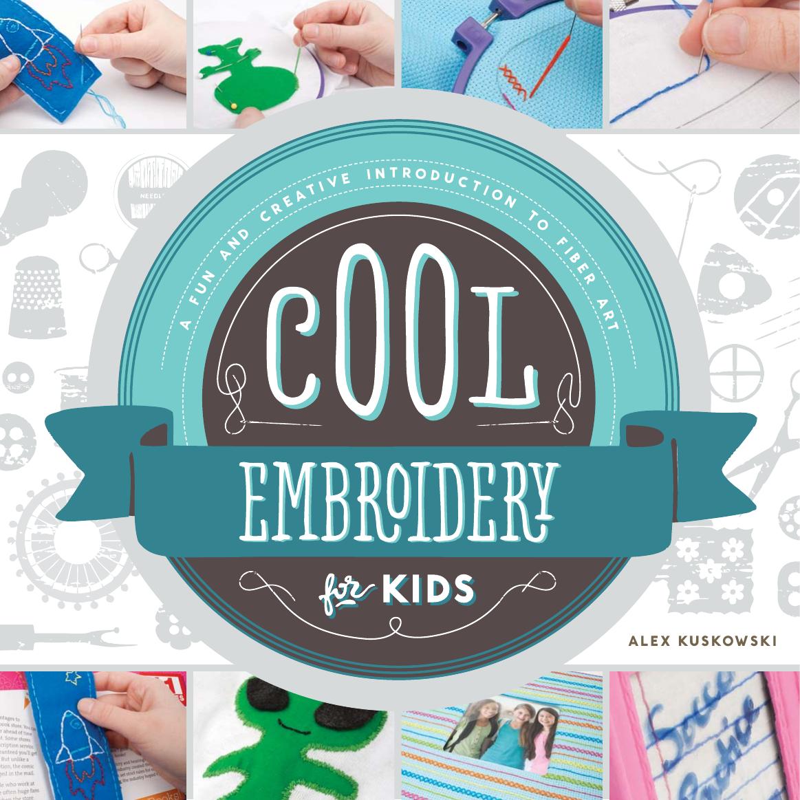 Cool Embroidery for Kids. A Fun and Creative Introduction to Fiber Art by Alex Kuskowski