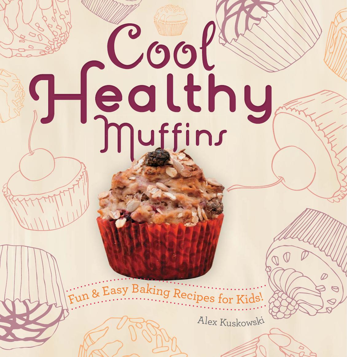 Cool Healthy Muffins. Fun & Easy Baking Recipes for Kids! by Alex Kuskowski