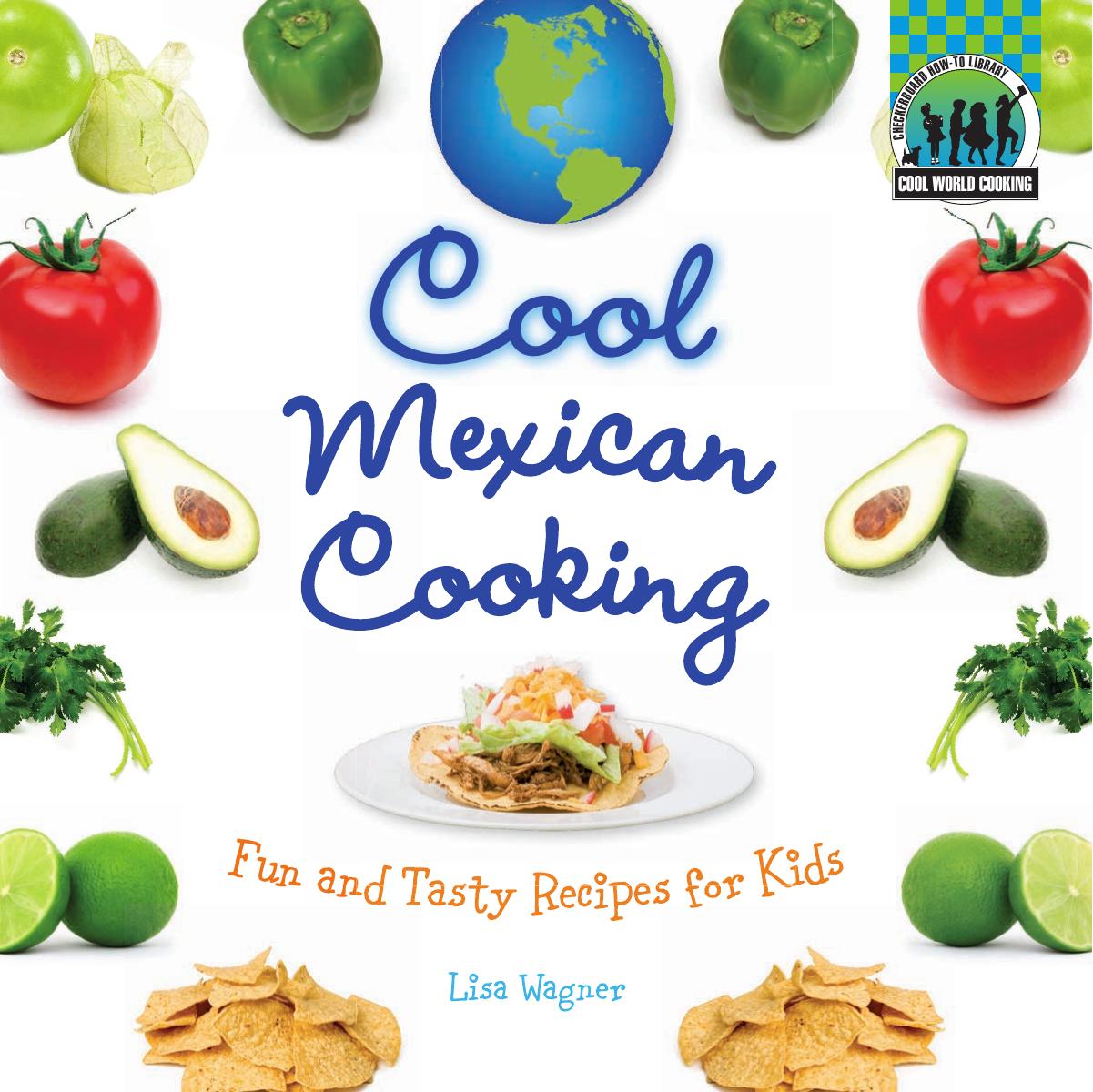 Cool Mexican Cooking: Fun and Tasty Recipes for Kids - Cool World Cooking by Lisa Wagner