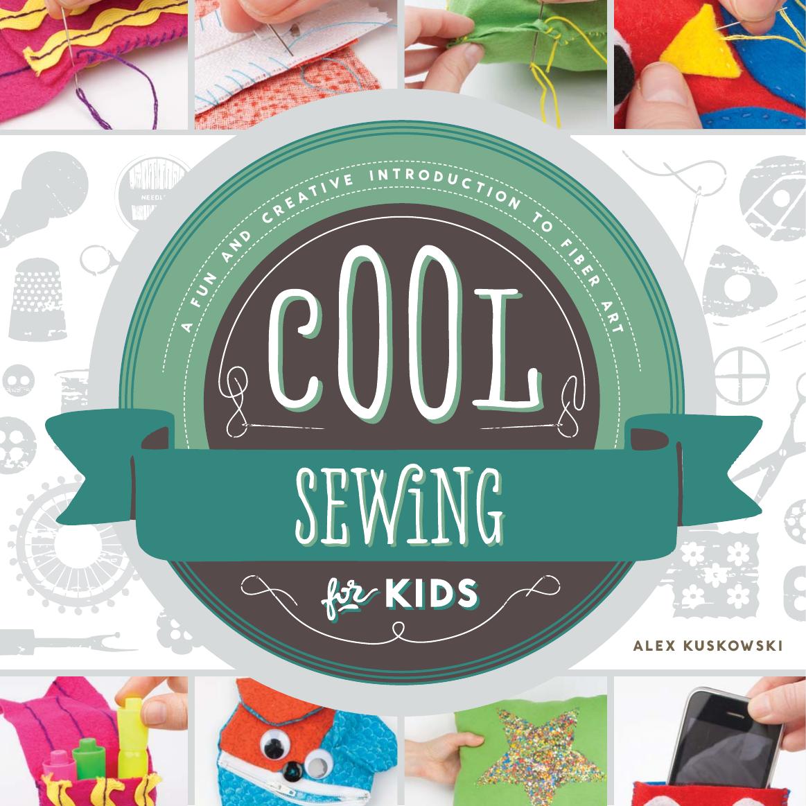 Cool Sewing for Kids. A Fun and Creative Introduction to Fiber Art by Alex Kuskowski