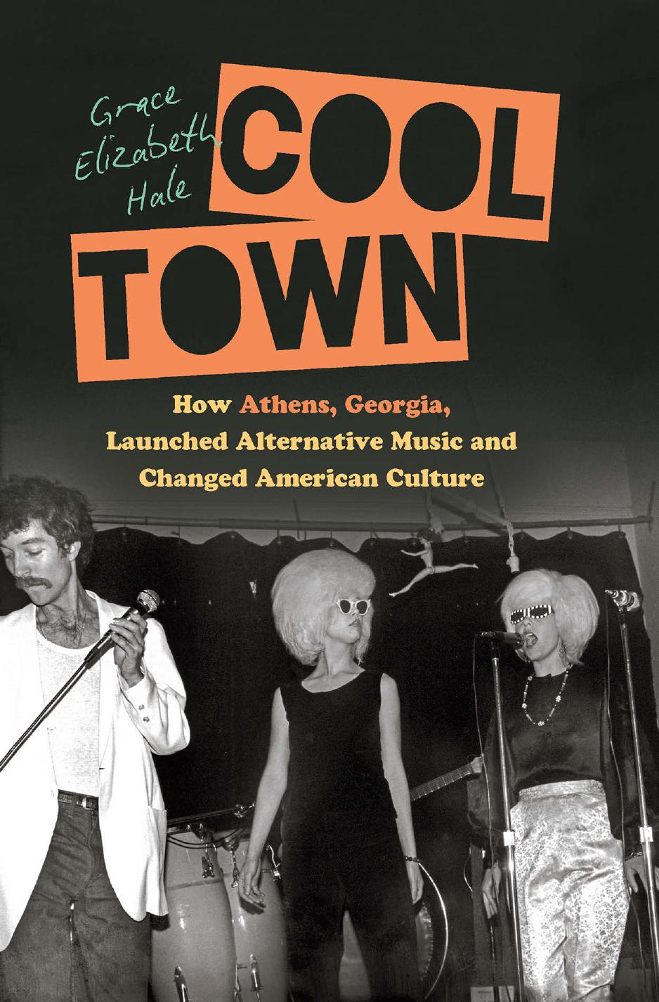 Cool Town: How Athens, Georgia, Launched Alternative Music and Changed American Culture by Grace Elizabeth Hale