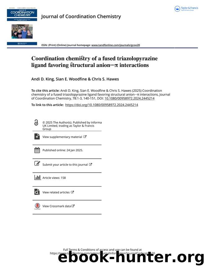 Coordination chemistry of a fused triazolopyrazine ligand favoring structural anionÂ·Â·Â·Ï interactions by King Andi D. & Woodfine Sian E. & Hawes Chris S
