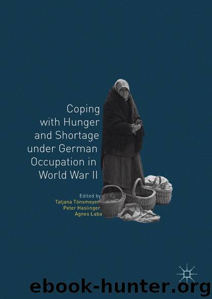Coping with Hunger and Shortage under German Occupation in World War II by Tatjana Tönsmeyer Peter Haslinger & Agnes Laba