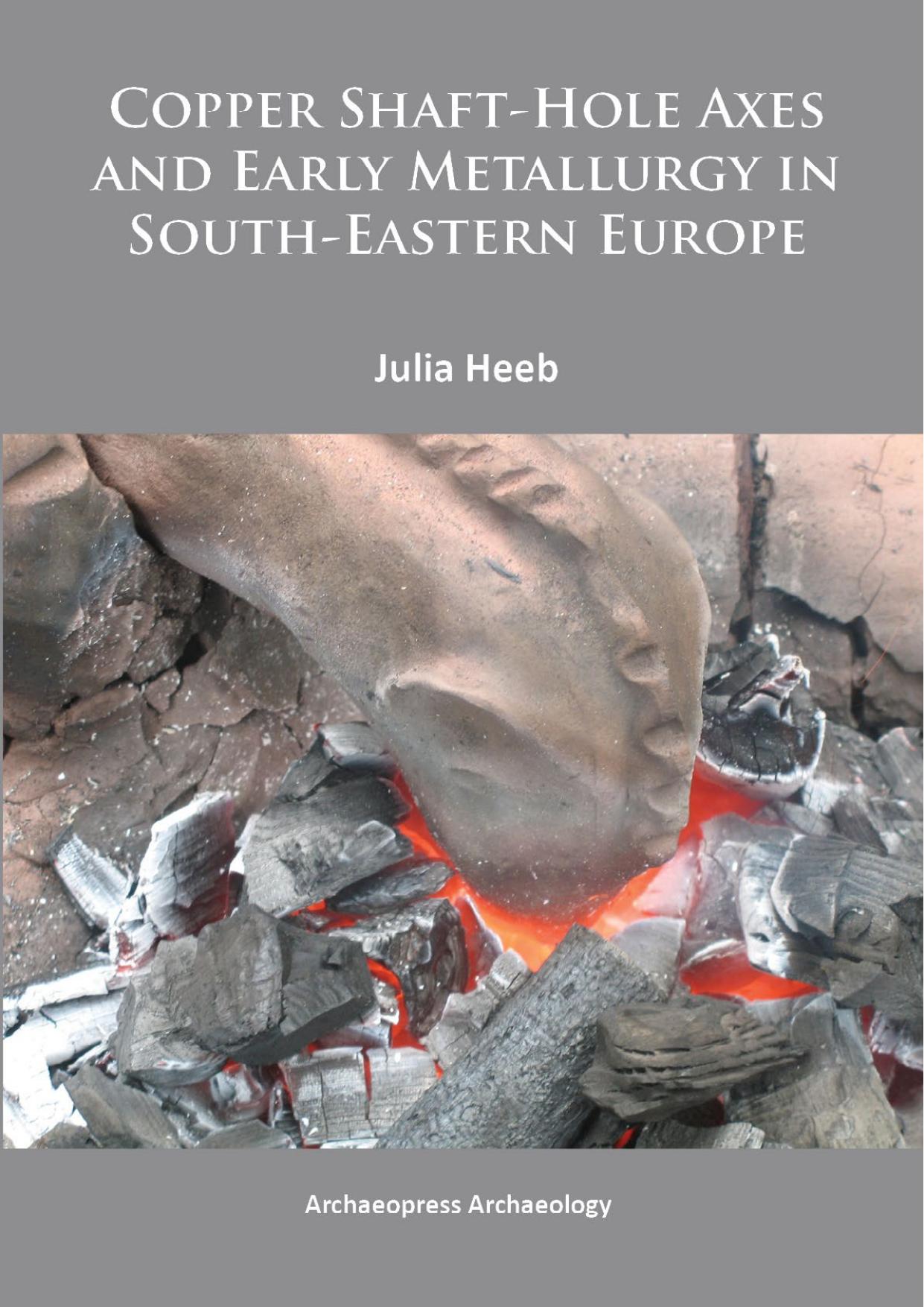Copper Shaft-Hole Axes and Early Metallurgy in South-Eastern Europe: an Integrated Approach by Julia Heeb