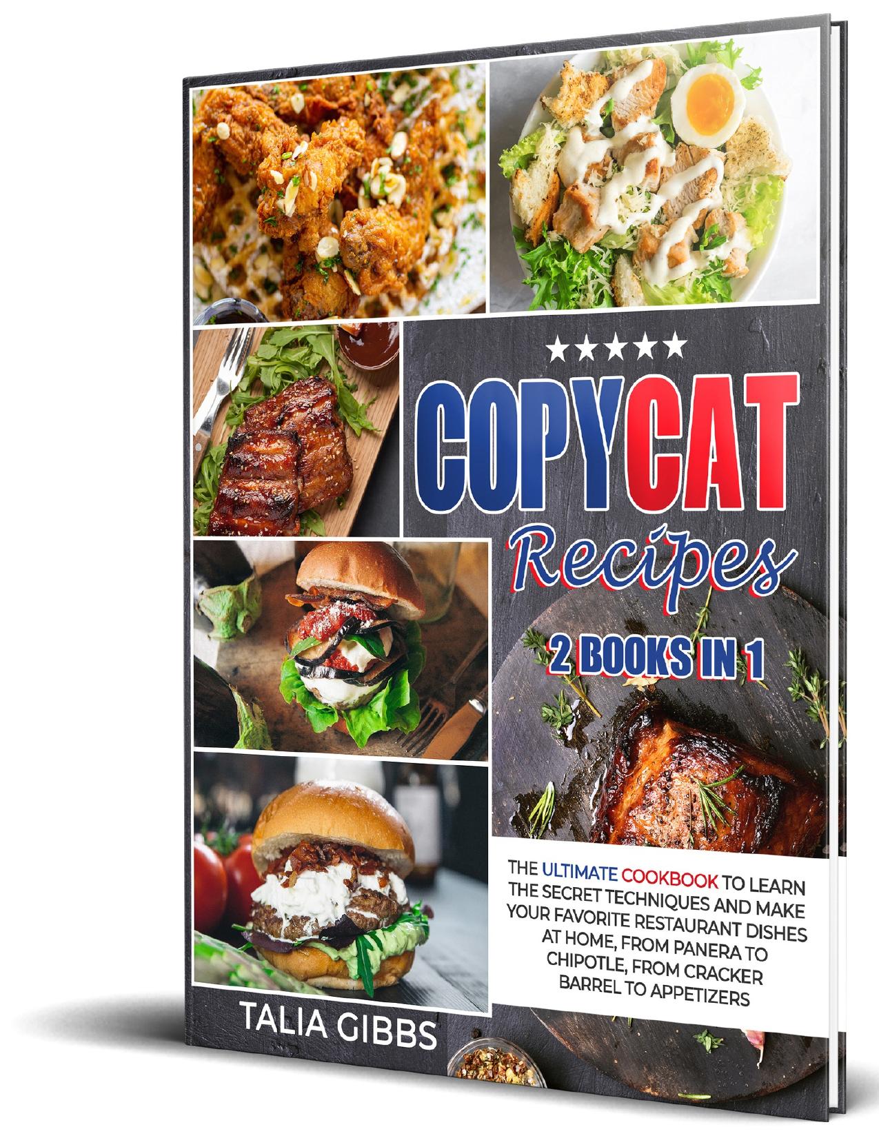 Copycat Recipes 2 in 1: The Ultimate Cookbook to Learn the Secret Techniques and Make Your Favorite Restaurant Dishes at Home, From Panera To Chipotle, From Cracker Barrel to Appetizers. by Talia Gibbs