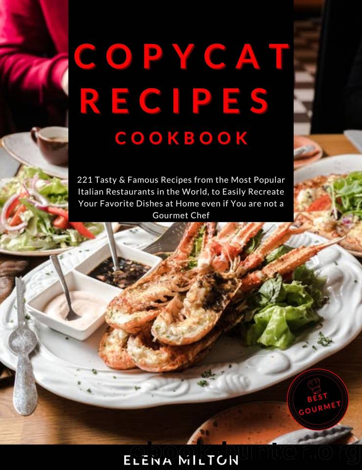 Copycat Recipes Cookbook: 221 Tasty & Famous Recipes from the Most Popular Italian Restaurants in the World, to Easily Recreate Your Favorite Dishes at Home even if You are not a Gourmet Chef by Elena Milton