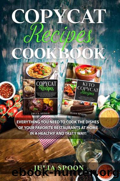 Copycat Recipes Cookbook: Everything You Need to Cook the Dishes of Your Favorite Restaurants at Home in a Healthy and Tasty Way! by Julia Spoon