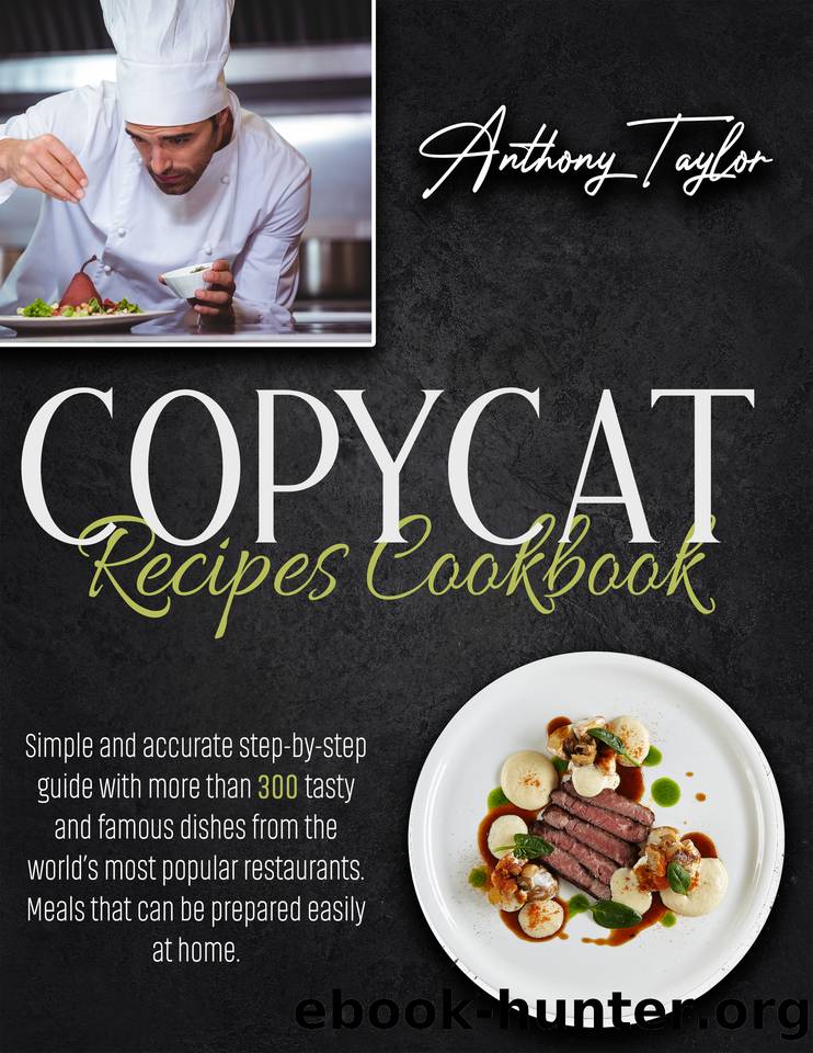 Copycat Recipes Cookbook: Simple And Accurate Step-By-Step Guide With More Than 300 Tasty And Famous Dishes From The Worldâs Most Popular Restaurants. Meals That Can Be Prepared Easily At Home. by Taylor Anthony