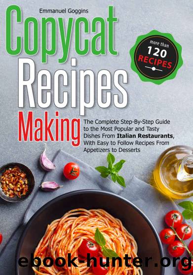 Copycat Recipes Making: The Complete Step-By-Step Guide to the Most Popular and Tasty Dishes From Italian Restaurants, With Easy to Follow Recipes From Appetizers to Desserts by Emmanuel Goggins