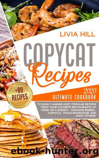 Copycat Recipes: 2020 Ultimate Cookbook to Easily Making Most Popular Recipes from Your Favorite Restaurants at Home ON A BUDGET - Cracker Barrel, Chipotle, Texas Roadhouse and many others! by Livia Hill
