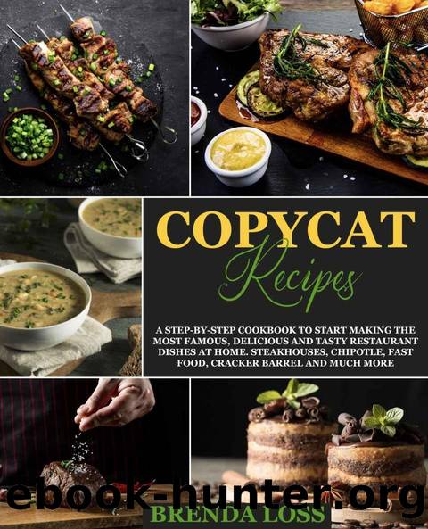 Copycat Recipes: A Step-by-Step Cookbook to Start Making the Most Famous, Delicious and Tasty Restaurant Dishes at Home. Steakhouses, Chipotle, Fast Food, Cracker Barrel and much more by Brenda Loss
