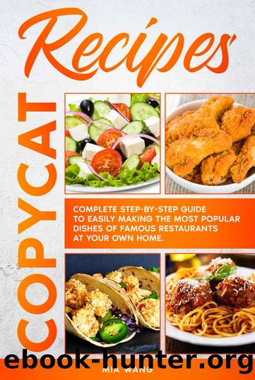 Copycat Recipes: Complete Step-by-step Guide to Easily Making the Most Popular Dishes of Famous Restaurants at Your Own Home by Mia Wang