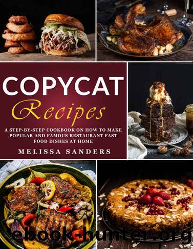 Copycat Recipes: From Cracker Barrel to Cheesecake Factory, Alfredo, Chipotle & Beyond. A Step-by-Step Cookbook on How to Make the Most Popular Restaurant Fast Food Dishes at Home by Melissa Sanders
