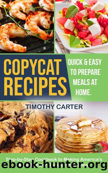 Copycat Recipes: Step-by-Step Cookbook to Making Americaâs Most Popular Restaurant Dishes. Quick and Easy to Prepare Meals at Home. by Timothy Carter