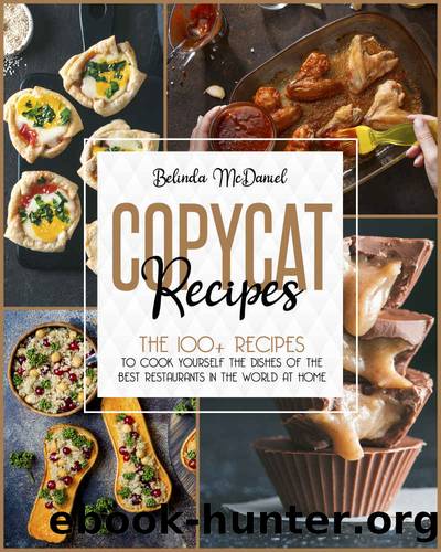 Copycat Recipes: The 100+ Recipes To Cook Yourself The Dishes Of The Best Restaurants In The World At Home by Belinda Mcdaniel