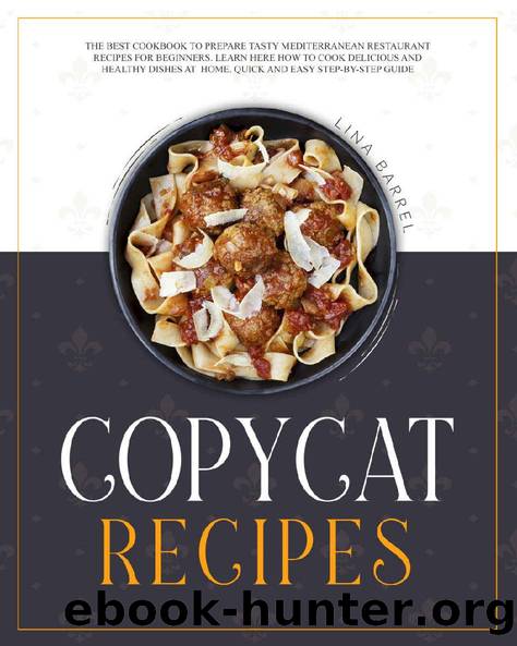 Copycat Recipes: The Best Cookbook to Prepare Tasty Mediterranean Restaurant Recipes for Beginners. Learn Here How to Cook Delicious and Healthy Dishes at Home. Quick and Easy Step-by-Step Guide. by Lina Barrel