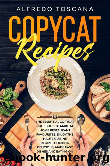 Copycat Recipes: The Essential Copycat Cookbook to Make at Home Restaurant Favourites. Enjoy the âHaute Cuisineâ Recipes Cooking Delicious, Made Easy Dishes and Eating on the Budget by Alfredo Toscana
