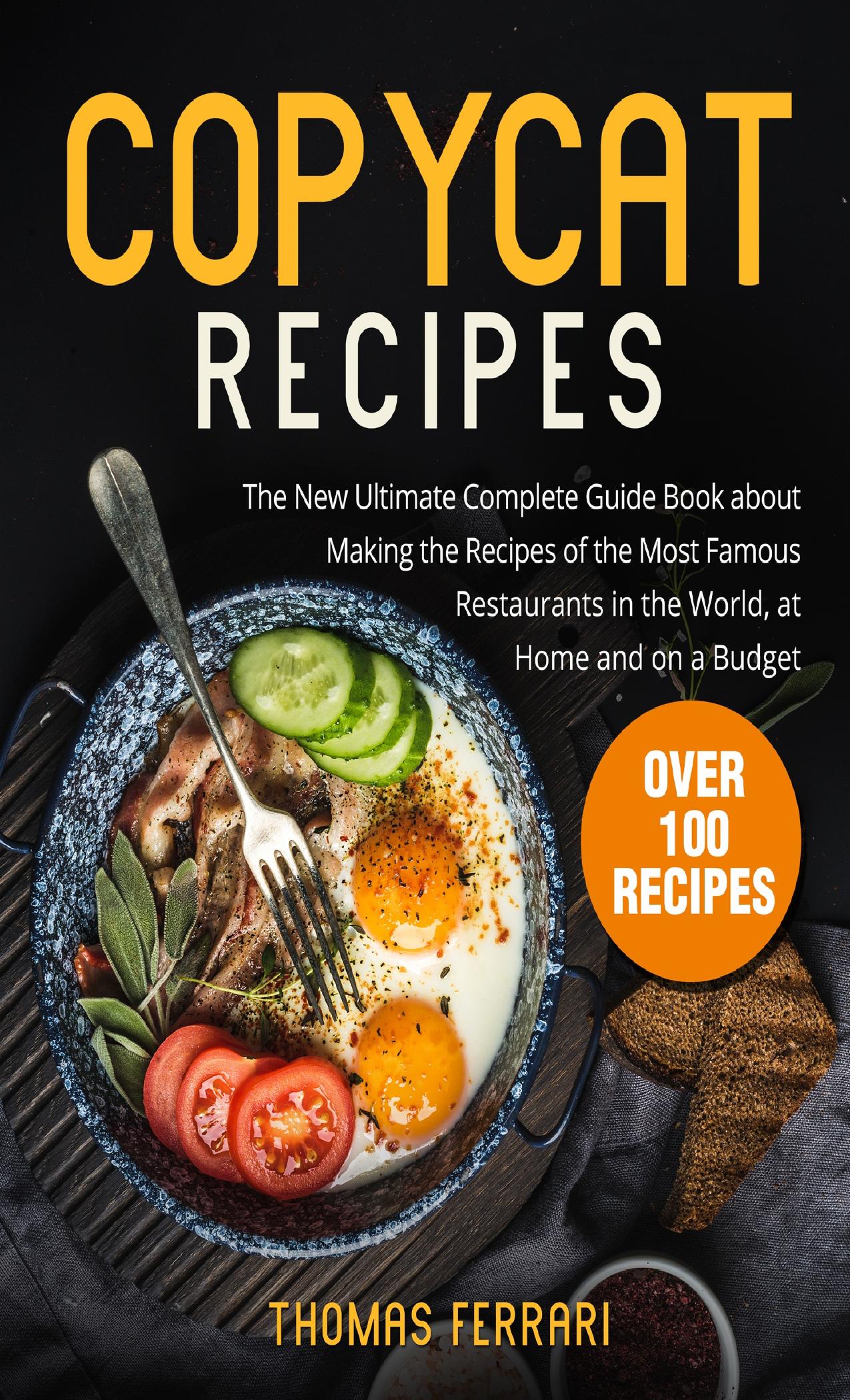 Copycat Recipes: The New Ultimate Complete Guide Book about Making the Recipes of the Most Famous Restaurants in the World, at Home and on a Budget by Ferrari Thomas