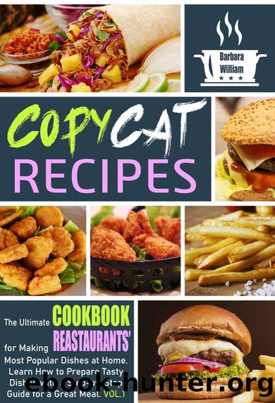 Copycat Recipes: the Ultimate Cookbook for Making Restaurantsâ Most Popular Dishes at Home. Learn How to Prepare Tasty Dishes with Step-by-Step Guide for a Great Meal. VOL.1 by Barbara William