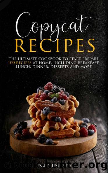 Copycat Recipes: the Ultimate Cookbook to Start Prepare 100 Recipes at Home, Including Breakfast, Lunch, Dinners, Desserts and More by Dolly Leonard