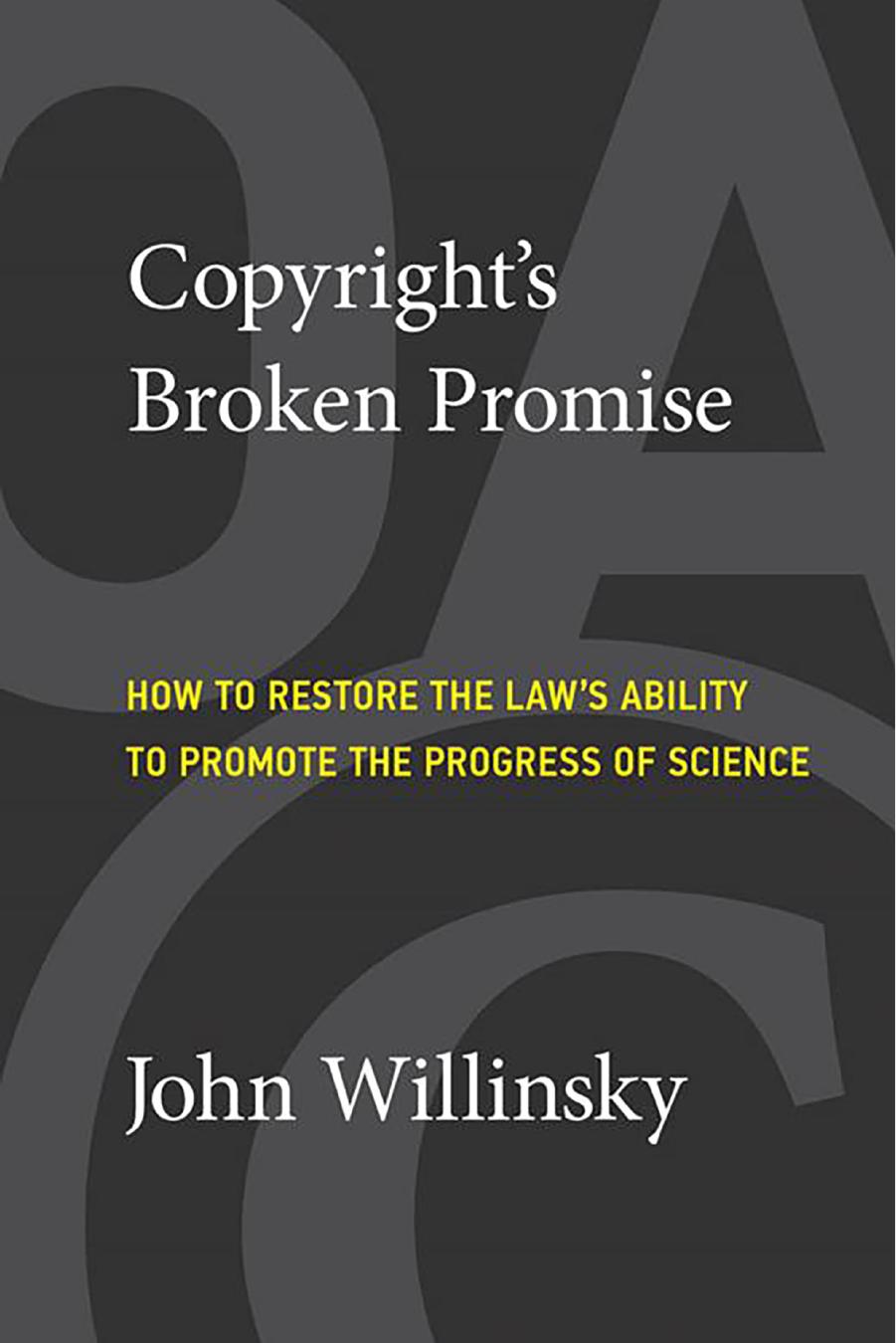 Copyright's Broken Promise: How To Restore The Law's Ability To Promote The Progress Of Science by John Willinsky