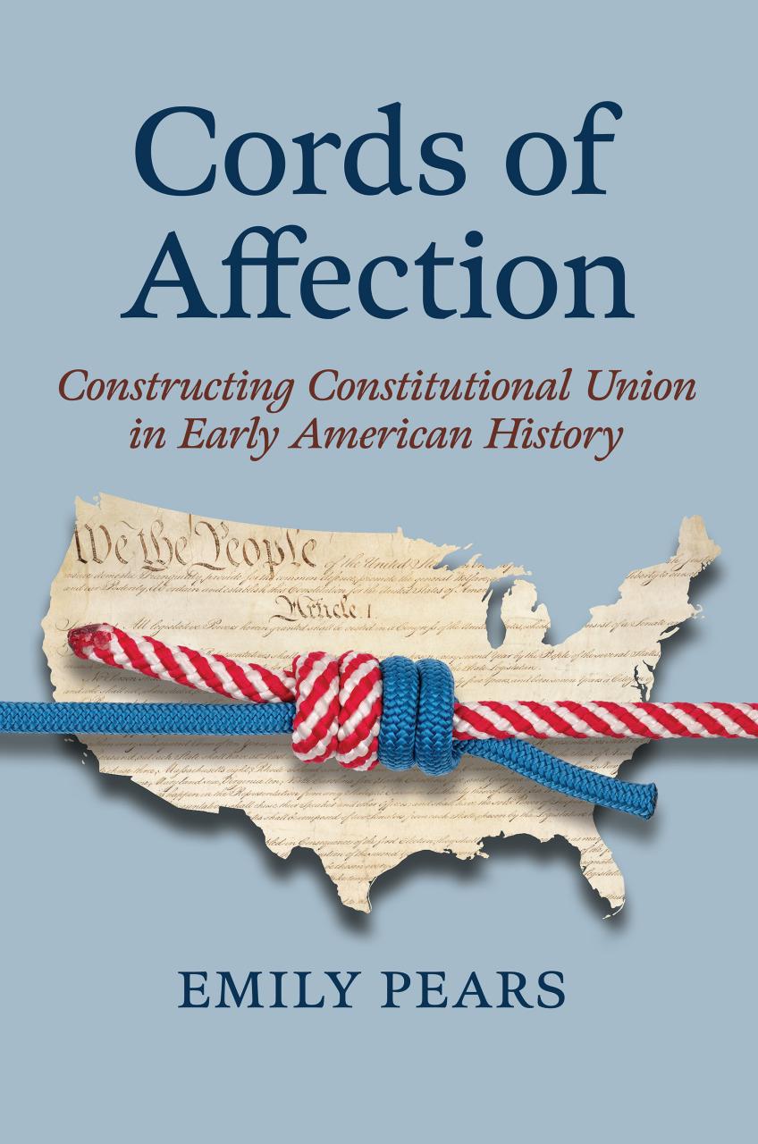 Cords of Affection: Constructing Constitutional Union in Early American History by Emily Pears
