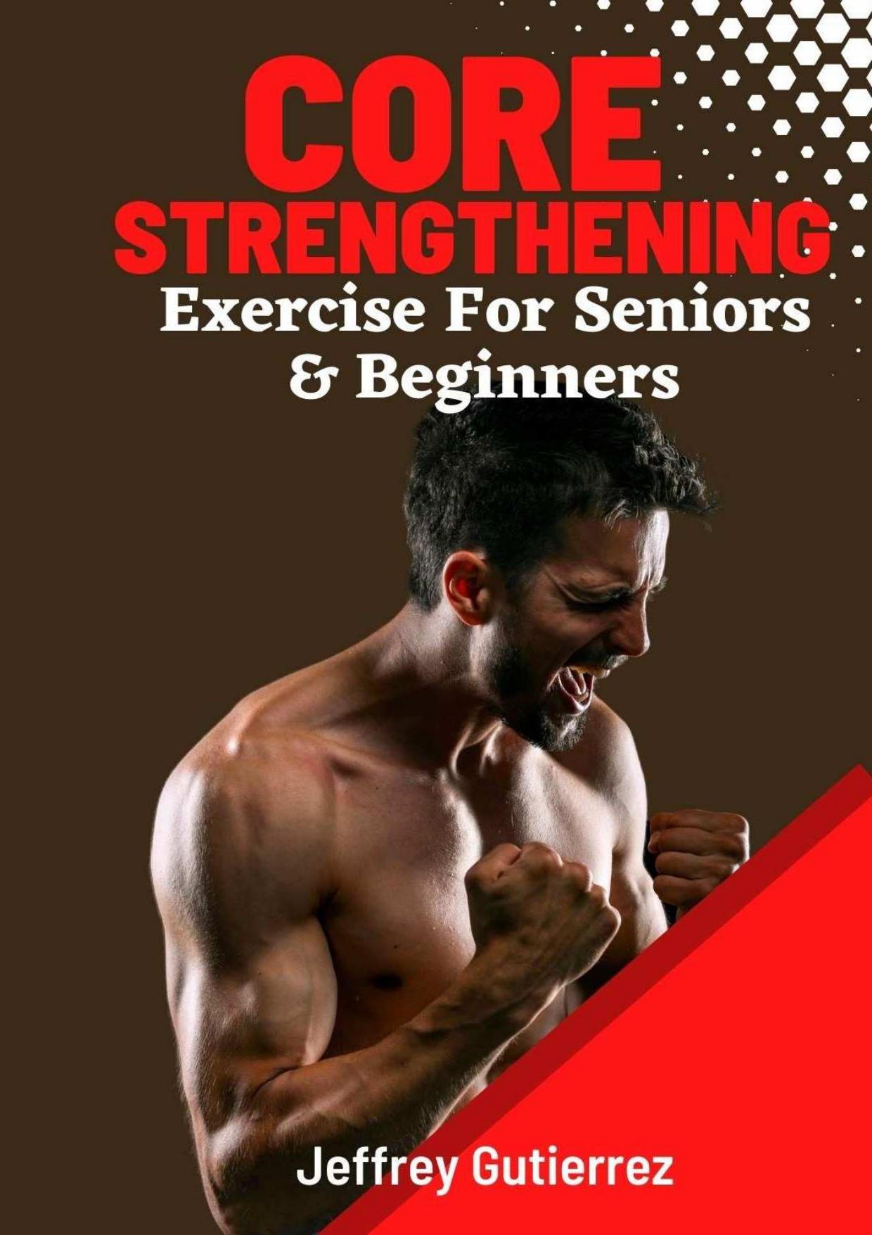 Core Exercises For Seniors and Beginners: Daily Routines to Build Core Strength for Safely Toning Ab, Back, and Oblique Muscles To Enhance Balance, Boost Confidence, and Boost Energy. by Gutierrez Jeffrey